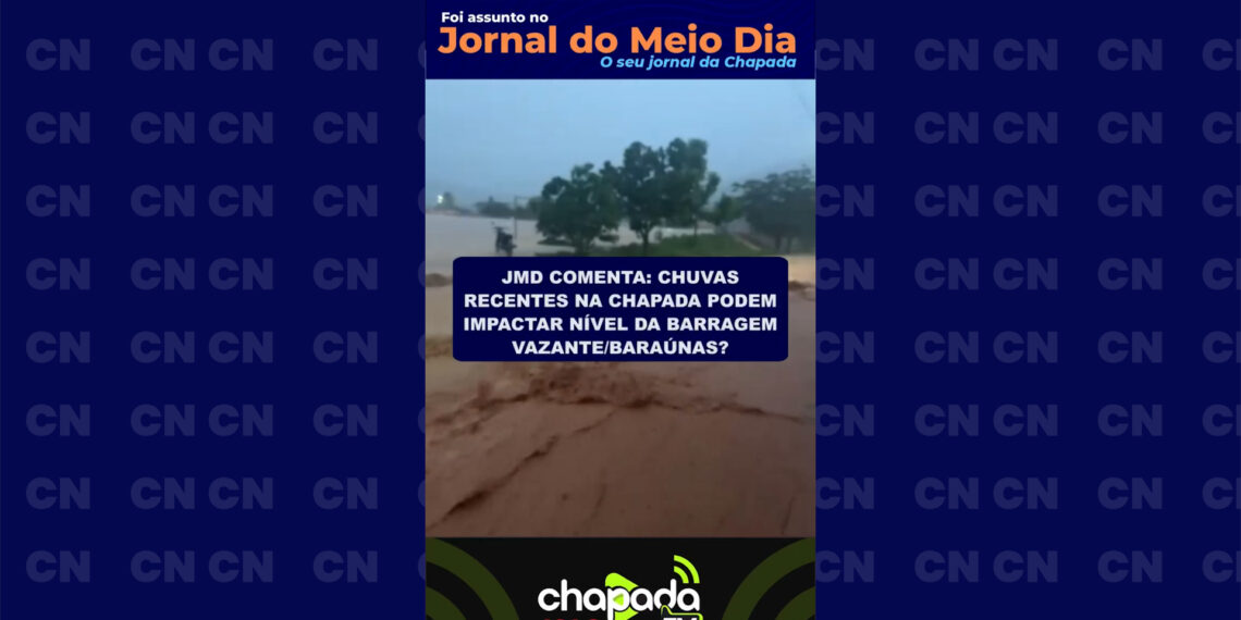JMD Comenta: chuvas recentes na Chapada podem impactar nível da Barragem Vazante/Baraúnas?
